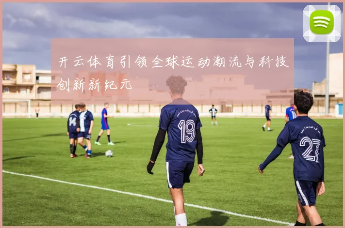 开云体育引领全球运动潮流与科技创新新纪元
