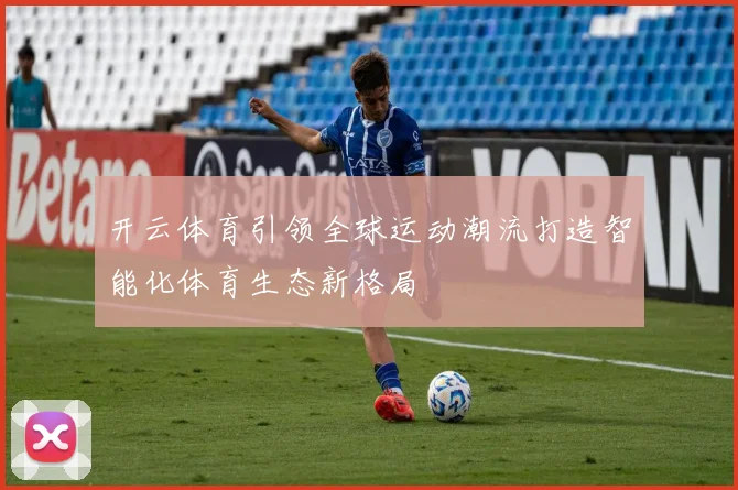 开云体育引领全球运动潮流打造智能化体育生态新格局